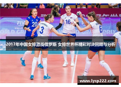 2017年中国女排激战俄罗斯 女排世界杯精彩对决回顾与分析