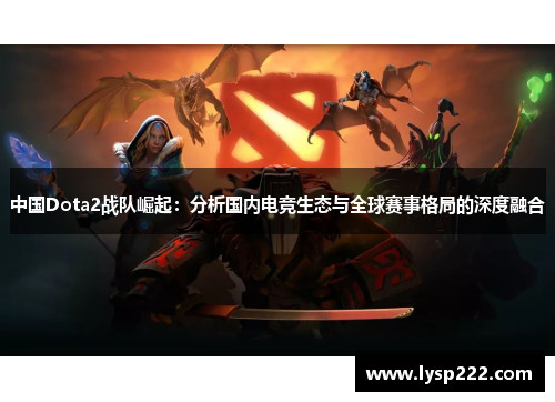 中国Dota2战队崛起：分析国内电竞生态与全球赛事格局的深度融合