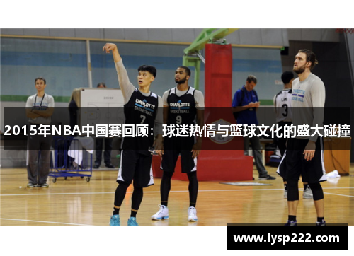 2015年NBA中国赛回顾：球迷热情与篮球文化的盛大碰撞