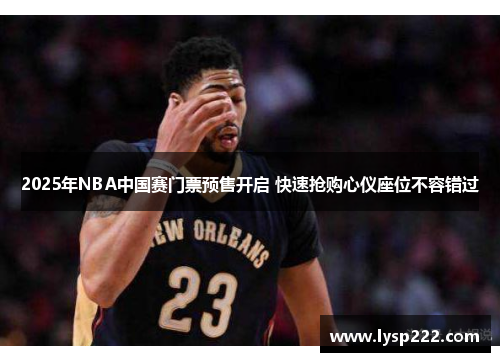 2025年NBA中国赛门票预售开启 快速抢购心仪座位不容错过