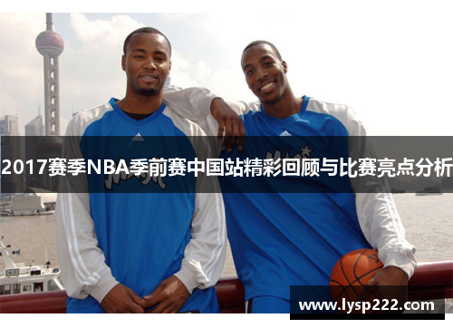 2017赛季NBA季前赛中国站精彩回顾与比赛亮点分析